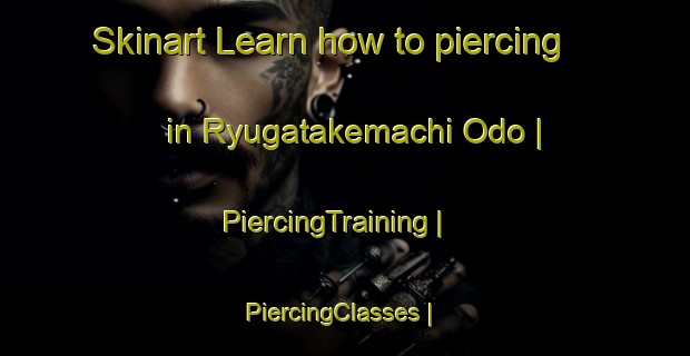 Skinart Learn how to piercing in Ryugatakemachi Odo | PiercingTraining | PiercingClasses | SkinartTraining-Japan